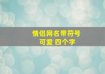 情侣网名带符号 可爱 四个字